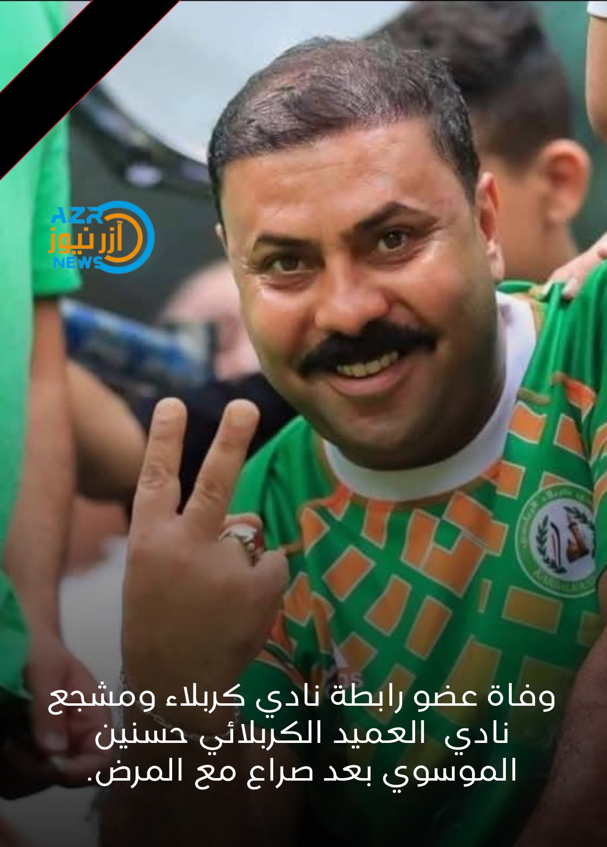 وفاة عضو رابطة نادي كربلاء ومشجع نادي  العميد الكربلائي حسنين الموسوي بعد صراع مع المرض.